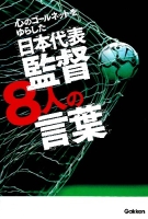 『心のゴールネットをゆらした　日本代表監督８人の言葉』