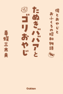 『たぬきババアとゴリおやじ　俺とおやじとおふくろの昭和物語』