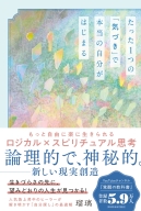 『たった１つの「気づき」で本当の自分がはじまる　もっと自由に楽に生きられるロジカル×スピリチュアル思考』